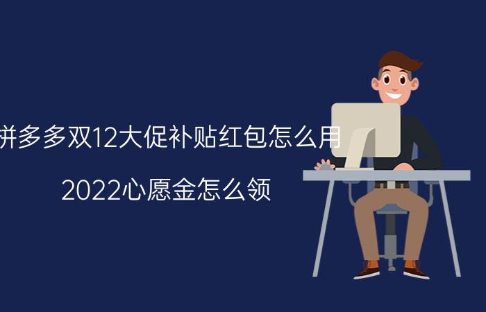 拼多多双12大促补贴红包怎么用 2022心愿金怎么领？